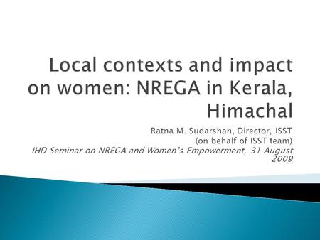 Ratna M. Sudarshan, Director, ISST (on behalf of ISST team) IHD Seminar on NREGA and Women’s Empowerment, 31 August 2009.