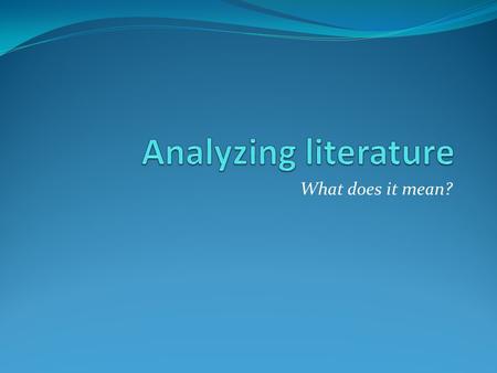 Analyzing literature What does it mean?.