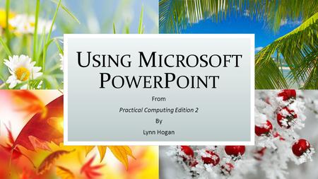 U SING M ICROSOFT P OWER P OINT From Practical Computing Edition 2 By Lynn Hogan.