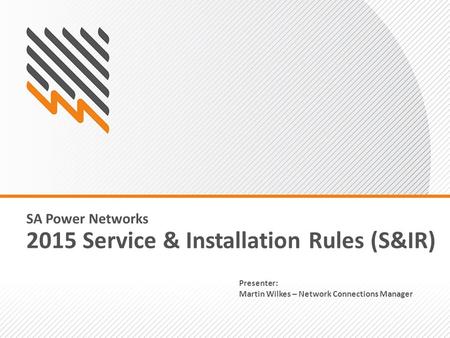 SA Power Networks 2015 Service & Installation Rules (S&IR) Presenter: Martin Wilkes – Network Connections Manager.