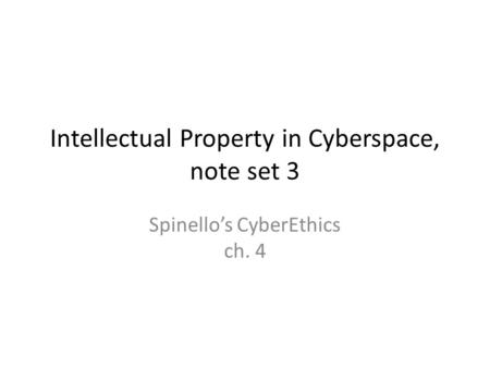 Intellectual Property in Cyberspace, note set 3 Spinello’s CyberEthics ch. 4.