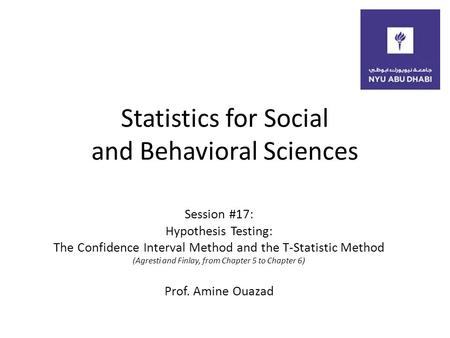 Statistics for Social and Behavioral Sciences Session #17: Hypothesis Testing: The Confidence Interval Method and the T-Statistic Method (Agresti and Finlay,