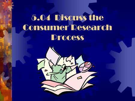 5.04 Discuss the Consumer Research Process. Consumer Research  Consumer research is used to gather information in order to know what consumers want and.