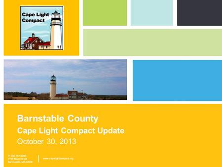 P: 800.797.6699 3195 Main Street, Barnstable, MA 02630 www.capelightcompact.org | Barnstable County Cape Light Compact Update October 30, 2013 P: 800.797.6699.