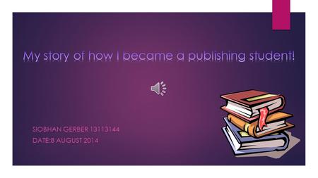 SIOBHAN GERBER 13113144 DATE:8 AUGUST 2014 From the beginning…  Reading and writing was something I always enjoyed for as long as I can remember. Whether.