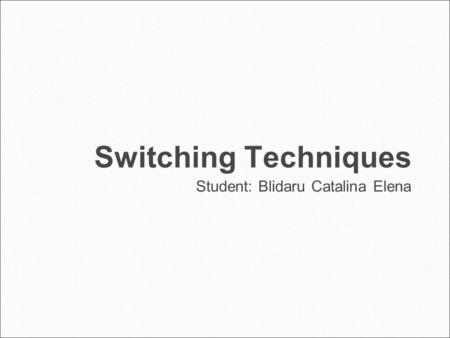 Switching Techniques Student: Blidaru Catalina Elena.