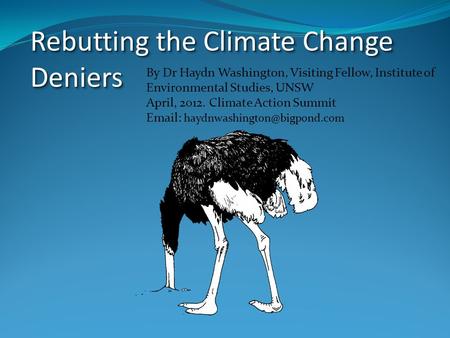 Rebutting the Climate Change Deniers By Dr Haydn Washington, Visiting Fellow, Institute of Environmental Studies, UNSW April, 2012. Climate Action Summit.