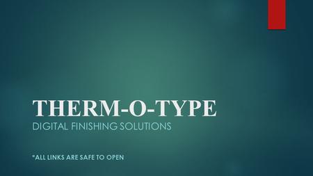 THERM-O-TYPE DIGITAL FINISHING SOLUTIONS *ALL LINKS ARE SAFE TO OPEN.