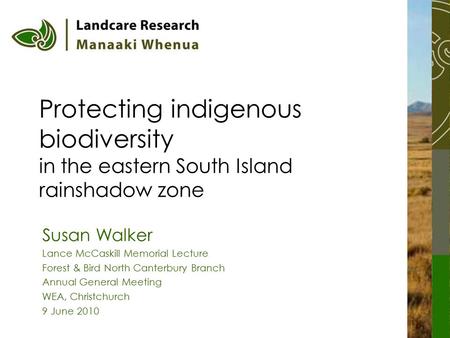 Protecting indigenous biodiversity in the eastern South Island rainshadow zone Susan Walker Lance McCaskill Memorial Lecture Forest & Bird North Canterbury.