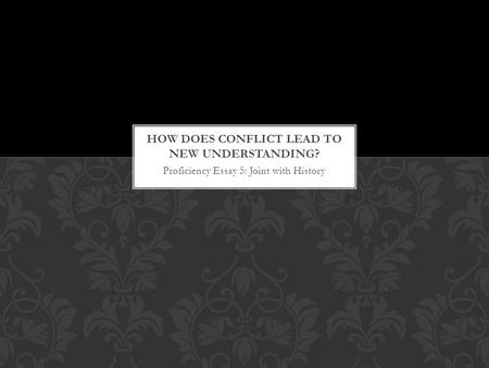 Proficiency Essay 5: Joint with History. HOW DOES CONFLICT LEAD TO NEW UNDERSTANDING? 1. Underline Key Words and Phrases in Prompt: How does conflict.