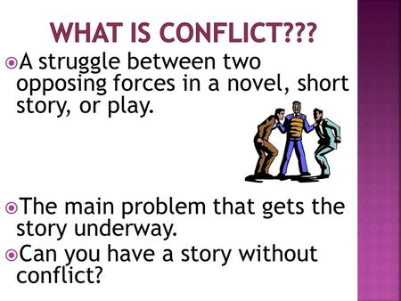 What is Conflict??? A struggle between two opposing forces in a novel, short story, or play. The main problem that gets the story underway. Can you.