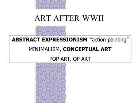 ART AFTER WWII ABSTRACT EXPRESSIONISM “action painting” MINIMALISM, CONCEPTUAL ART POP-ART, OP-ART.