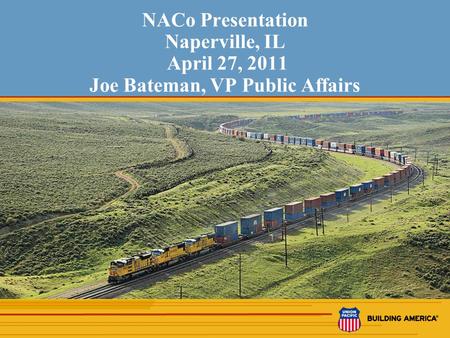 1 NACo Presentation Naperville, IL April 27, 2011 Joe Bateman, VP Public Affairs.