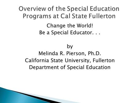 Change the World! Be a Special Educator... by Melinda R. Pierson, Ph.D. California State University, Fullerton Department of Special Education.