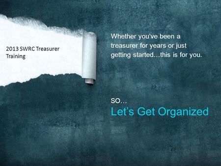 Whether you’ve been a treasurer for years or just getting started…this is for you. SO… Let’s Get Organized 2013 SWRC Treasurer Training.