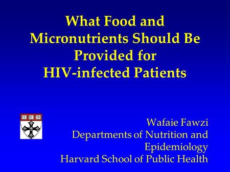 What Food and Micronutrients Should Be Provided for HIV-infected Patients Wafaie Fawzi Departments of Nutrition and Epidemiology Harvard School of Public.