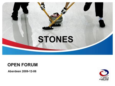 STONES OPEN FORUM Aberdeen 2009-12-06. © World Curling Federation2 | STONES 4A= 64+2stones WCF 24001? to WCF 24066? 4B= 64+2 stones WCF 24101? to WCF.