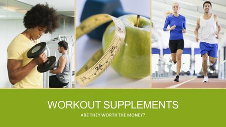 WORKOUT SUPPLEMENTS ARE THEY WORTH THE MONEY?. INTRODUCTION ▪ Supplements can cover anything from multivitamins to protein supplements. ▪ As of 2006,