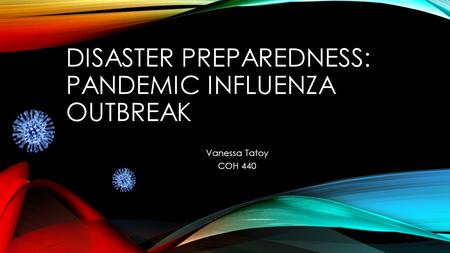 DISASTER PREPAREDNESS: PANDEMIC INFLUENZA OUTBREAK Vanessa Tatoy COH 440.