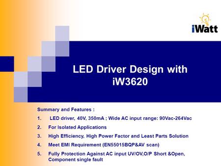 LED Driver Design with iW3620 Summary and Features : 1. LED driver, 40V, 350mA ; Wide AC input range: 90Vac-264Vac 2.For Isolated Applications 3.High Efficiency,