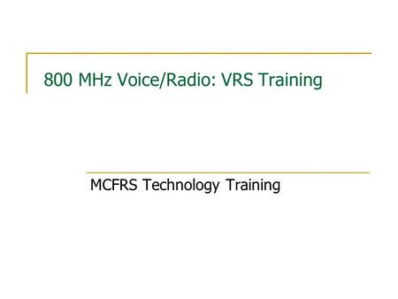 800 MHz Voice/Radio: VRS Training MCFRS Technology Training.