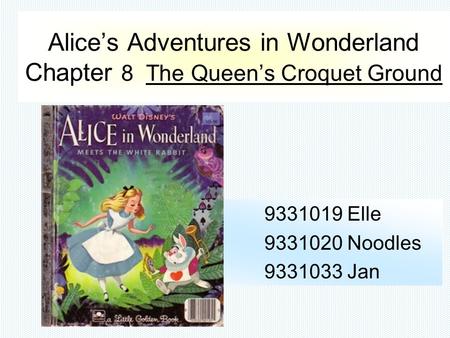 Alice’s Adventures in Wonderland Chapter 8 The Queen’s Croquet Ground 9331019 Elle 9331020 Noodles 9331033 Jan.