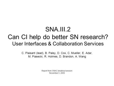 SNA.III.2 Can CI help do better SN research? User Interfaces & Collaboration Services C. Plaisant (lead), B. Paley, D. Cox, C. Mueller, E. Adar, M. Piasecki,