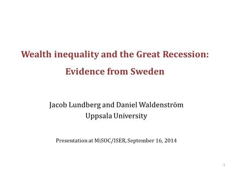 Wealth inequality and the Great Recession: Evidence from Sweden Jacob Lundberg and Daniel Waldenström Uppsala University Presentation at MiSOC/ISER, September.