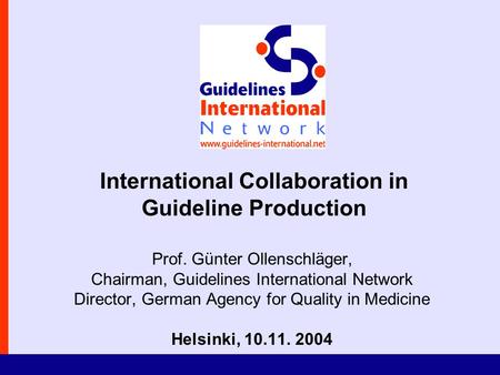 International Collaboration in Guideline Production Prof. Günter Ollenschläger, Chairman, Guidelines International Network Director, German Agency for.