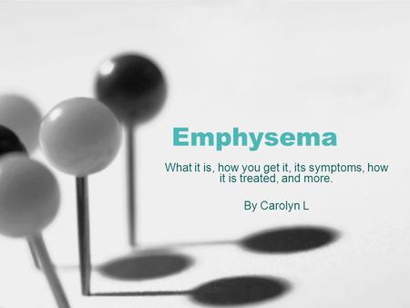 Emphysema What it is, how you get it, its symptoms, how it is treated, and more. By Carolyn L.