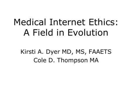 Medical Internet Ethics: A Field in Evolution Kirsti A. Dyer MD, MS, FAAETS Cole D. Thompson MA.