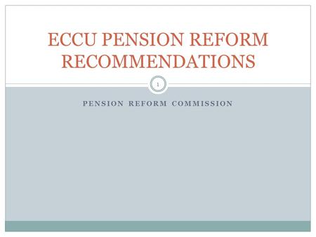 PENSION REFORM COMMISSION 1 ECCU PENSION REFORM RECOMMENDATIONS.