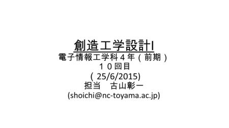 創造工学設計 I 電子情報工学科４年（前期） １０回目 （ 25/6/2015) 担当 古山彰一