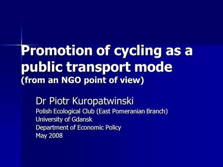 Promotion of cycling as a public transport mode (from an NGO point of view) Dr Piotr Kuropatwinski Polish Ecological Club (East Pomeranian Branch) University.