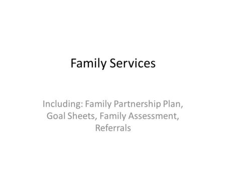 Family Services Including: Family Partnership Plan, Goal Sheets, Family Assessment, Referrals.