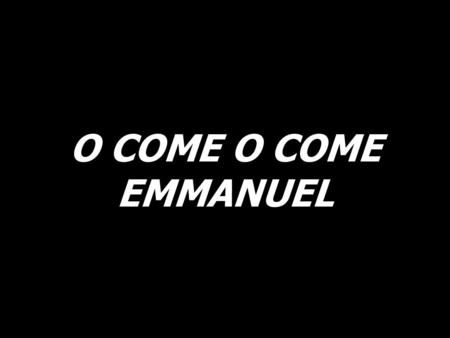 O COME O COME EMMANUEL. O come, O come, Emmanuel, and ransom captive Israel, that mourns in lonely exile here until the Son of God appear.