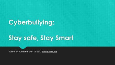 Cyberbullying: Stay safe, Stay Smart Based on Justin Patchin’s Book: Words Wound.