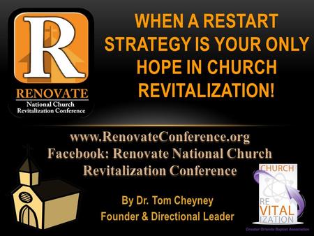 By Dr. Tom Cheyney Founder & Directional Leader WHEN A RESTART STRATEGY IS YOUR ONLY HOPE IN CHURCH REVITALIZATION!