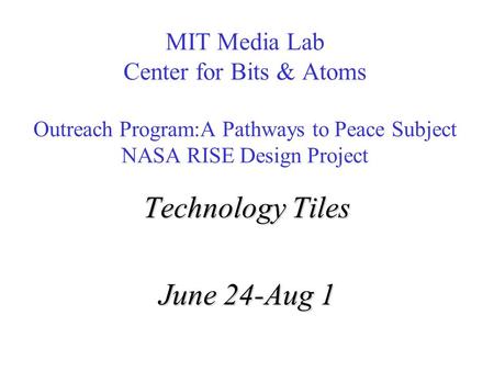 MIT Media Lab Center for Bits & Atoms Outreach Program:A Pathways to Peace Subject NASA RISE Design Project Technology Tiles June 24-Aug 1.