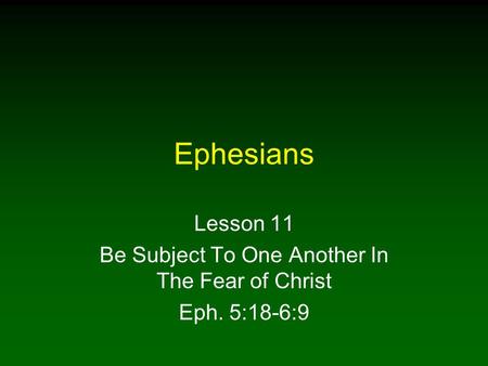 Ephesians Lesson 11 Be Subject To One Another In The Fear of Christ Eph. 5:18-6:9.