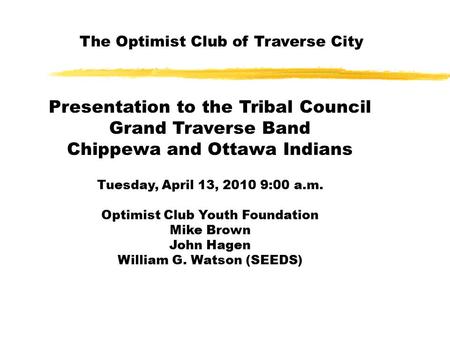 Presentation to the Tribal Council Grand Traverse Band Chippewa and Ottawa Indians Tuesday, April 13, 2010 9:00 a.m. Optimist Club Youth Foundation Mike.