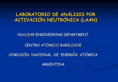 LABORATORIO DE ANÁLISIS POR ACTIVACIÓN NEUTRÓNICA (LAAN) CLEA NUCLEAR ENGINEERING DEPARTMENT ATÓMICO BARILOCHE CENTRO ATÓMICO BARILOCHE COMISIÓN NACIONAL.