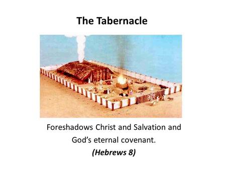 The Tabernacle Foreshadows Christ and Salvation and God’s eternal covenant. (Hebrews 8)