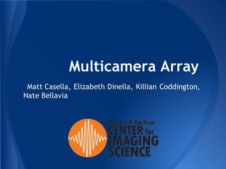 Multicamera Array Matt Casella, Elizabeth Dinella, Killian Coddington, Nate Bellavia.