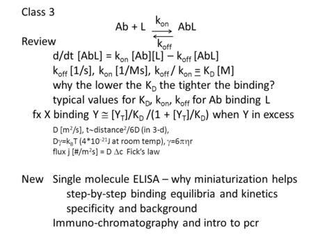 Class 3 Ab + L AbL Review d/dt [AbL] = k on [Ab][L] – k off [AbL] k off [1/s], k on [1/Ms], k off / k on = K D [M] why the lower the K D the tighter the.