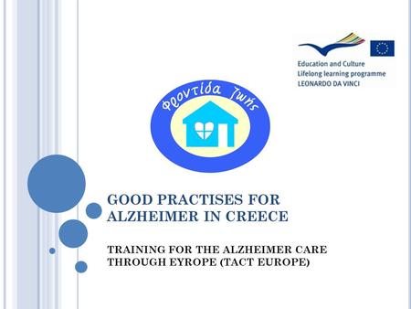 GOOD PRACTISES FOR ALZHEIMER IN CREECE TRAINING FOR THE ALZHEIMER CARE THROUGH EYROPE (TACT EUROPE)