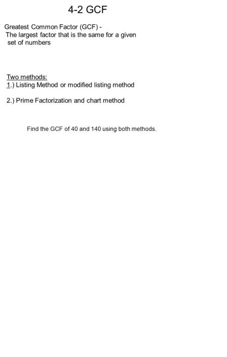 4-2 GCF Greatest Common Factor (GCF) - The largest factor that is the same for a given set of numbers Two methods: 1.) Listing Method or modified listing.