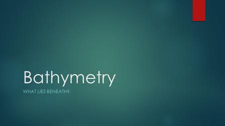 Bathymetry What lies beneath?.