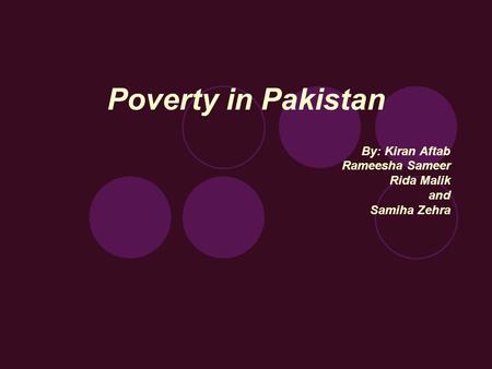 Poverty in Pakistan By: Kiran Aftab Rameesha Sameer Rida Malik and Samiha Zehra.