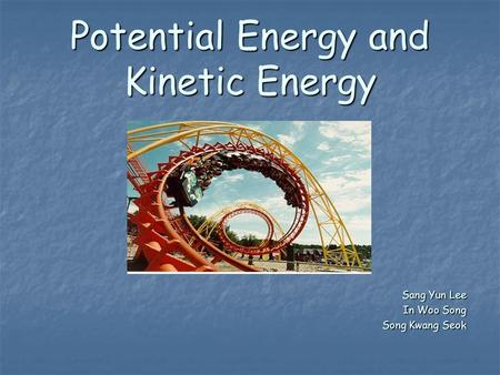 Potential Energy and Kinetic Energy Sang Yun Lee In Woo Song Song Kwang Seok.